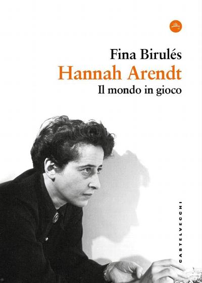 Hannah Arendt. Il mondo in gioco : 