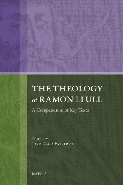 The Theology of Ramon Llull. A Compendium of Key Texts : 