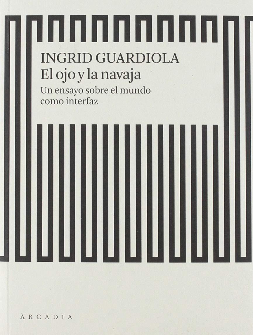 El ojo y la navaja: Un ensayo sobre el mundo como interfaz